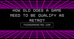 How Old Does a Game Need To Be To Qualify as Retro? Fair Game Video Games